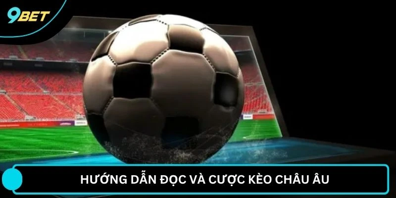 Hướng dẫn đọc và cược kèo Châu Âu